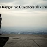 Gelecek Kaygısı ve Güvencesizlik Psikolojisi