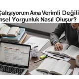 Çok Çalışıyorum Ama Verimli Değilim: Zihinsel Yorgunluk Nasıl Oluşur?