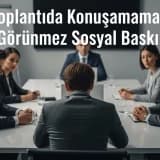Toplantıda Konuşamamak: Görünmez Sosyal Baskı
