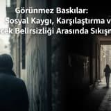 Görünmez Baskılar: Sosyal Kaygı, Karşılaştırma ve Gelecek Belirsizliği Arasında Sıkışmak
