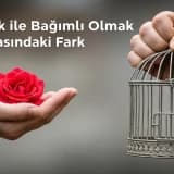 Sevilmek ile Bağımlı Olmak Arasındaki Fark