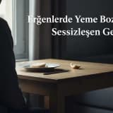 Ergenlerde Yeme Bozukluğu: Sessizleşen Gençler