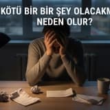 Sürekli Kötü Bir Şey Olacakmış Hissi Neden Olur?