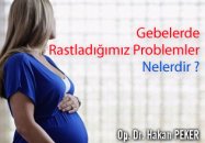 Gebelerde rastladığımız problemler nelerdir ?