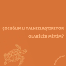 Çocuğumu yanlızlaştırıyor olabilir miyim ?