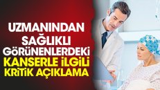 Uzmanından sağlıklı görünenlerdeki kanserle ilgili kritik açıklama