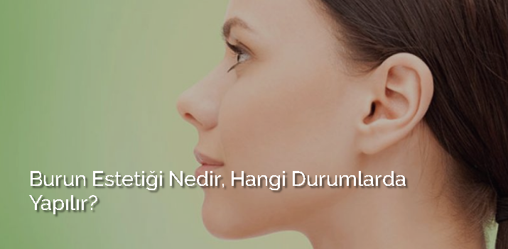 Burun estetiği nedir, hangi durumlarda yapılır?