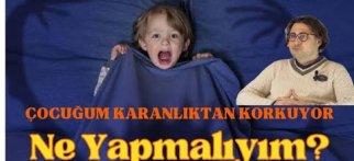Çocuğum Karanlıktan Korkuyor Ne Yapmalıyım?